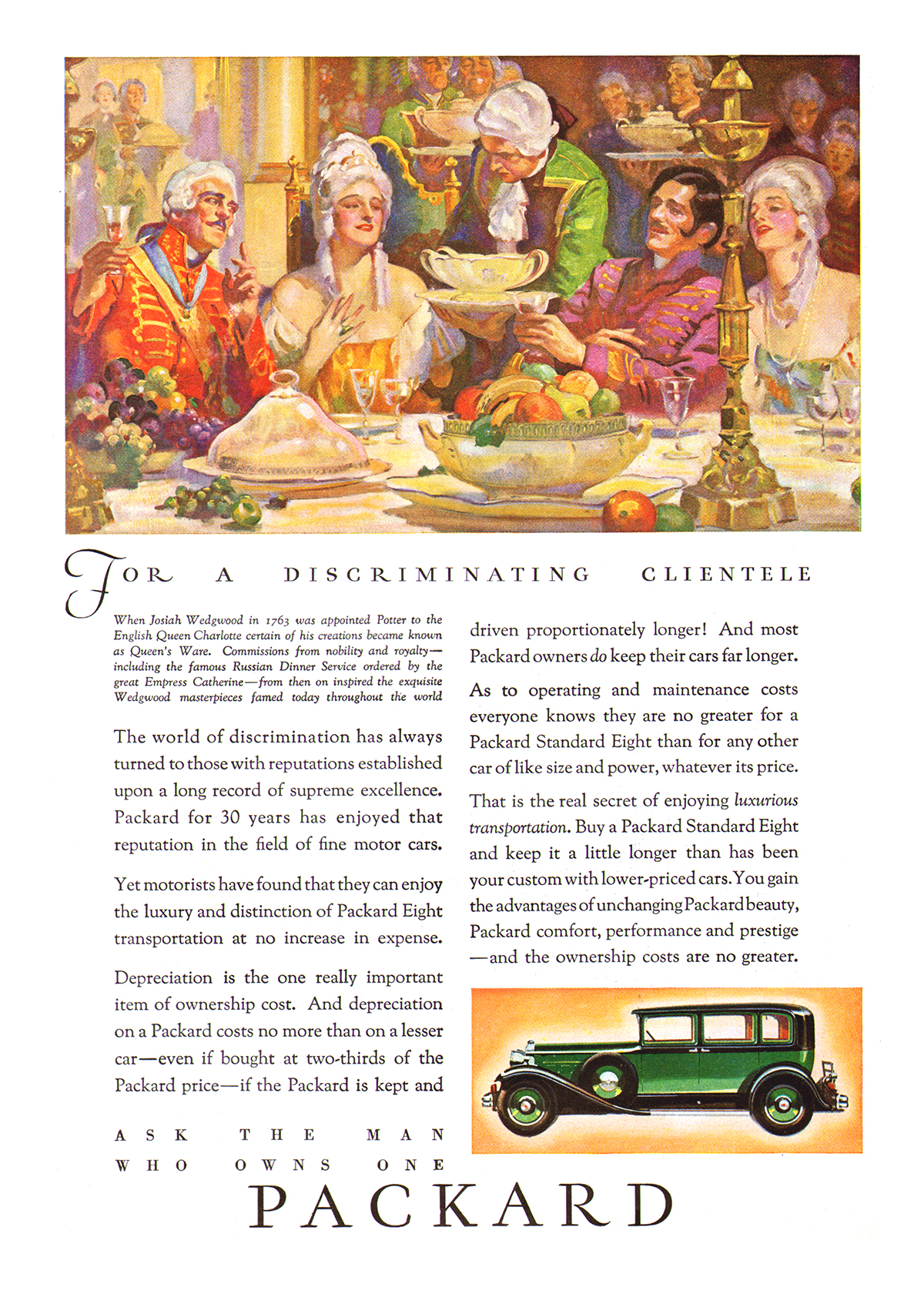 Packard Ad (December, 1930) – When Josiah Wedgwood in 1763 was appointed Potter to the English Queen Charlotte certain of his creation became known as Queen's Ware. Commissions from nobility and royalty — including the famous Russian Dinner Service ordered by the great Empress Catherine — from then on inspired the exquisite Wedgwood masterpieces famed today throughout the world